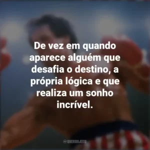 De vez em quando aparece alguém que desafia o destino, a própria lógica e que realiza um sonho incrível. Rocky III – O desafio supremo (Filme)