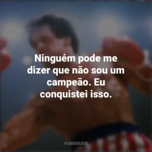 Ninguém pode me dizer que não sou um campeão. Eu conquistei isso. Rocky III – O desafio supremo (Filme)