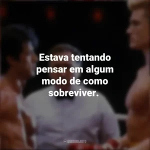 Estava tentando pensar em algum modo de como sobreviver. Rocky IV (Filme)
