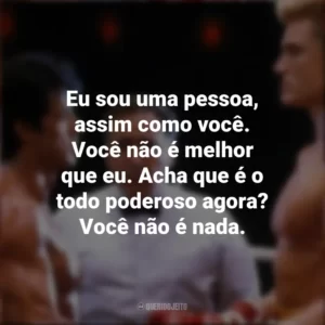 Eu sou uma pessoa, assim como você. Você não é melhor que eu. Acha que é o todo poderoso agora? Você não é nada. Rocky IV (Filme)