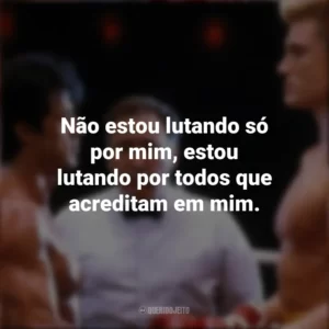 Não estou lutando só por mim, estou lutando por todos que acreditam em mim. Rocky IV (Filme)