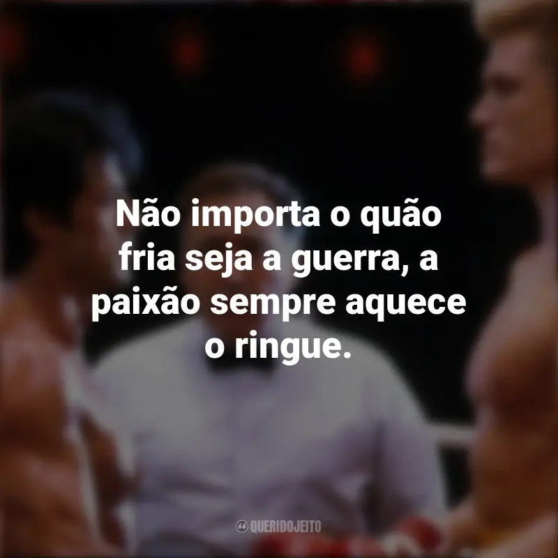 Frases do Filme Rocky IV: Não importa o quão fria seja a guerra, a paixão sempre aquece o ringue.