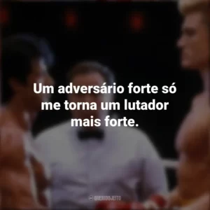Um adversário forte só me torna um lutador mais forte. Rocky IV (Filme)