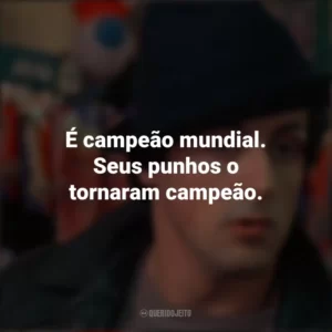 É campeão mundial. Seus punhos o tornaram campeão. Rocky: Um Lutador (Filme)