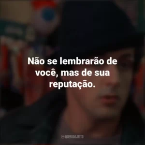 Não se lembrarão de você, mas de sua reputação. Rocky: Um Lutador (Filme)