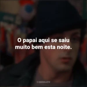 O papai aqui se saiu muito bem esta noite. Rocky: Um Lutador (Filme)
