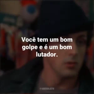 Você tem um bom golpe e é um bom lutador. Rocky: Um Lutador (Filme)