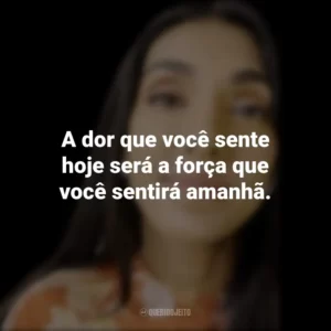 A dor que você sente hoje será a força que você sentirá amanhã. Rupi Kaur
