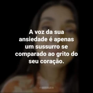A voz da sua ansiedade é apenas um sussurro se comparado ao grito do seu coração. Rupi Kaur