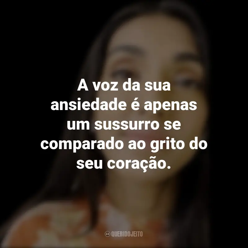 Frases de Rupi Kaur: A voz da sua ansiedade é apenas um sussurro se comparado ao grito do seu coração.
