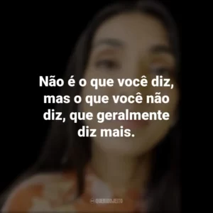 Não é o que você diz, mas o que você não diz, que geralmente diz mais. Rupi Kaur
