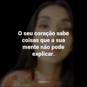 O seu coração sabe coisas que a sua mente não pode explicar. Rupi Kaur