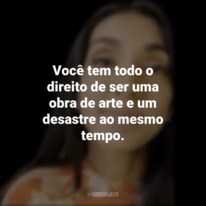 Você tem todo o direito de ser uma obra de arte e um desastre ao mesmo tempo. Rupi Kaur
