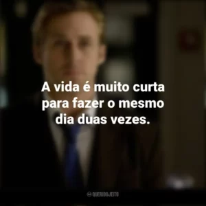 A vida é muito curta para fazer o mesmo dia duas vezes. Ryan Gosling