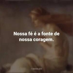 Nossa fé é a fonte de nossa coragem. Santa Cristina