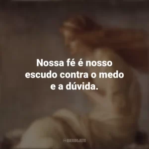 Nossa fé é nosso escudo contra o medo e a dúvida. Santa Cristina