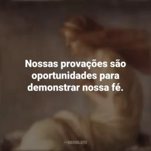 Nossas provações são oportunidades para demonstrar nossa fé. Santa Cristina