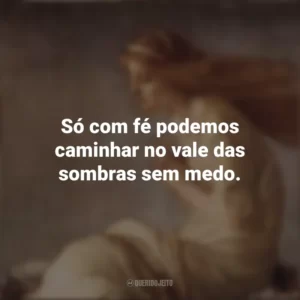 Só com fé podemos caminhar no vale das sombras sem medo. Santa Cristina