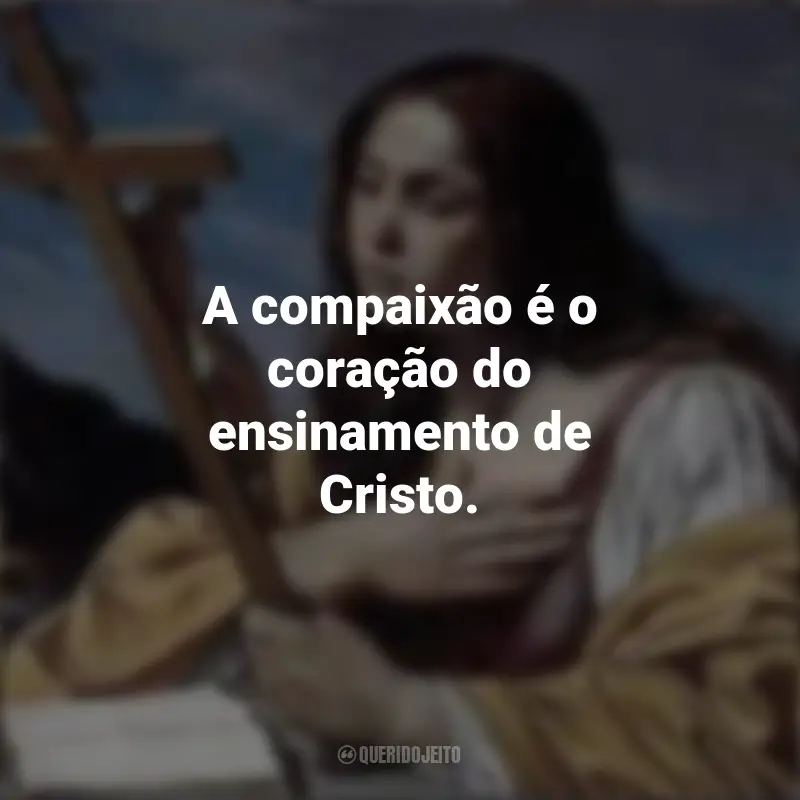Frases de Santa Maria Madalena: A compaixão é o coração do ensinamento de Cristo.