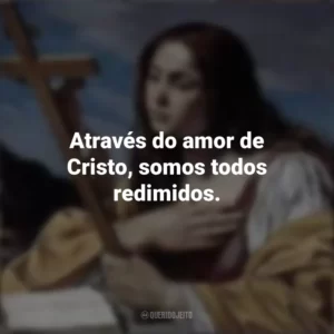 Através do amor de Cristo, somos todos redimidos. Santa Maria Madalena