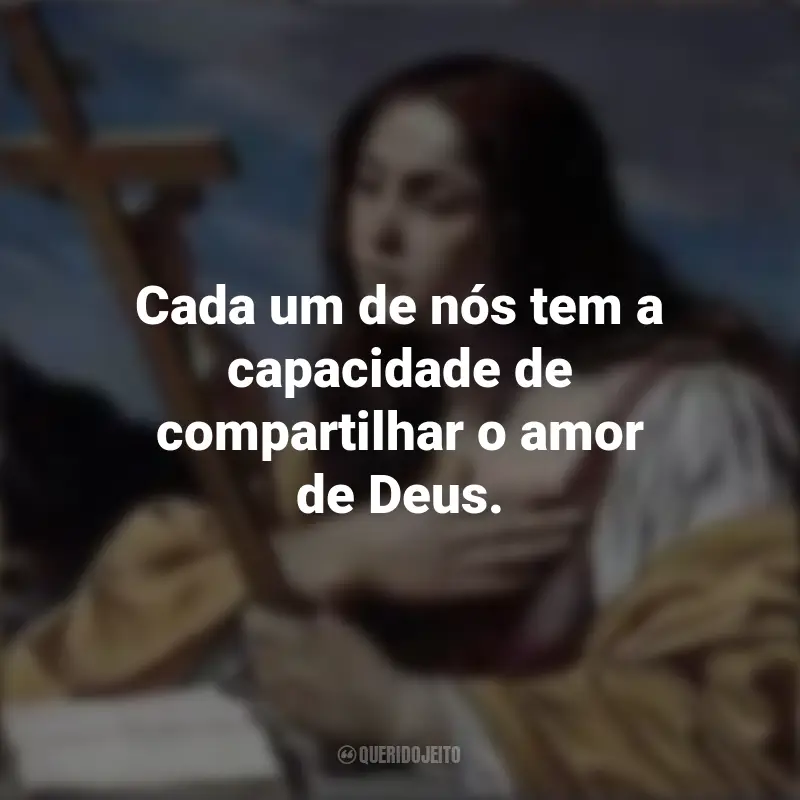 Frases de Santa Maria Madalena: Cada um de nós tem a capacidade de compartilhar o amor de Deus.