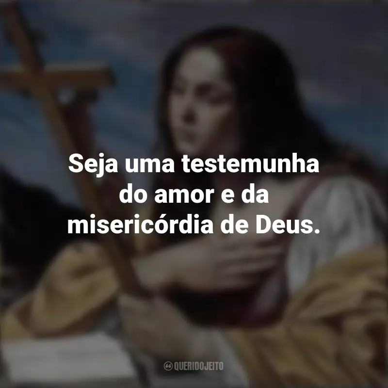 Frases de Santa Maria Madalena: Seja uma testemunha do amor e da misericórdia de Deus.
