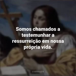 Somos chamados a testemunhar a ressurreição em nossa própria vida. Santa Maria Madalena
