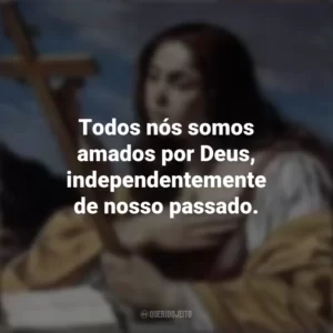 Todos nós somos amados por Deus, independentemente de nosso passado. Santa Maria Madalena