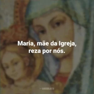 Maria, mãe da Igreja, reza por nós. Santa Maria