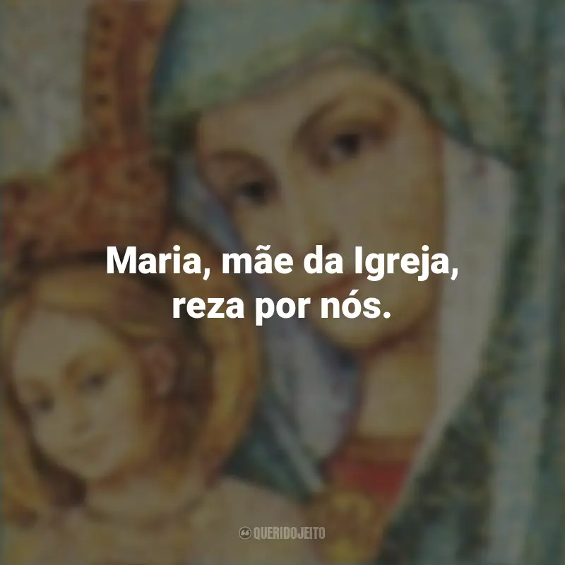 Frases da Santa Maria: Maria, mãe da Igreja, reza por nós.
