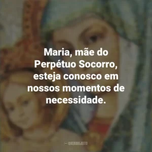 Maria, mãe do Perpétuo Socorro, esteja conosco em nossos momentos de necessidade. Santa Maria