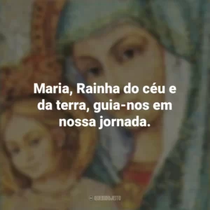 Maria, Rainha do céu e da terra, guia-nos em nossa jornada. Santa Maria