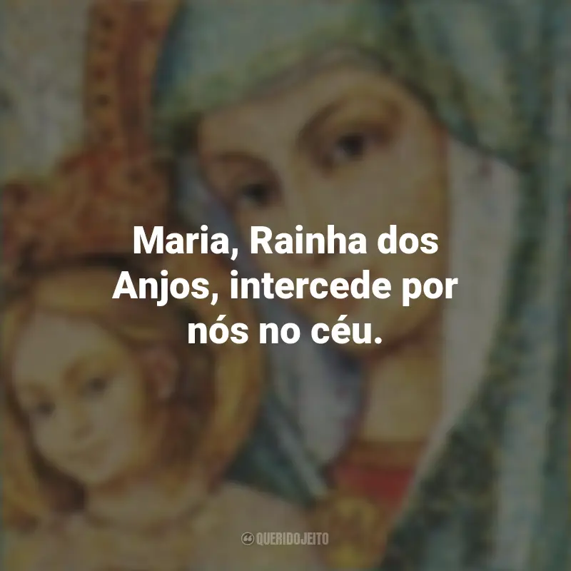 Frases da Santa Maria: Maria, Rainha dos Anjos, intercede por nós no céu.