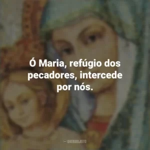 Ó Maria, refúgio dos pecadores, intercede por nós. Santa Maria