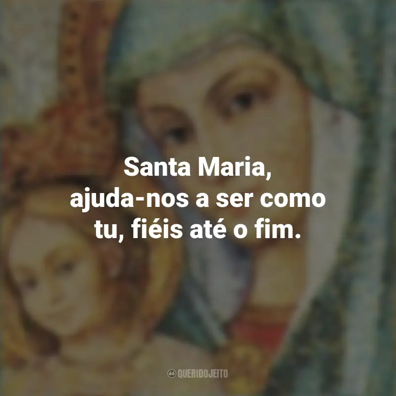 Frases da Santa Maria: Santa Maria, ajuda-nos a ser como tu, fiéis até o fim.