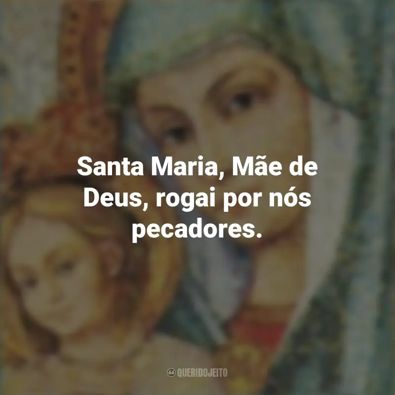 Frases de Santa Maria: Santa Maria, Mãe de Deus, rogai por nós pecadores.