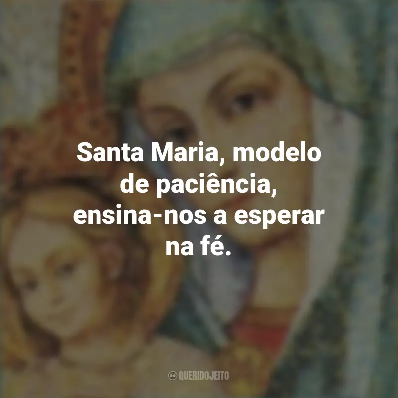 Santa Maria Frases: Santa Maria, modelo de paciência, ensina-nos a esperar na fé.