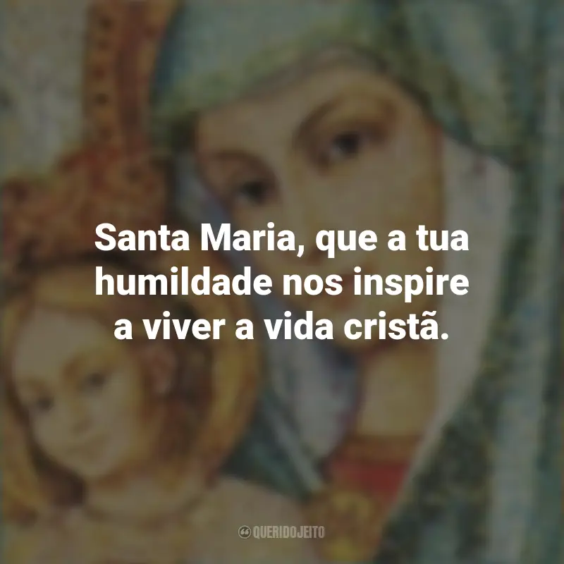 Frases da Santa Maria: Santa Maria, que a tua humildade nos inspire a viver a vida cristã.