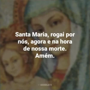 Santa Maria, rogai por nós, agora e na hora de nossa morte. Amém. Santa Maria