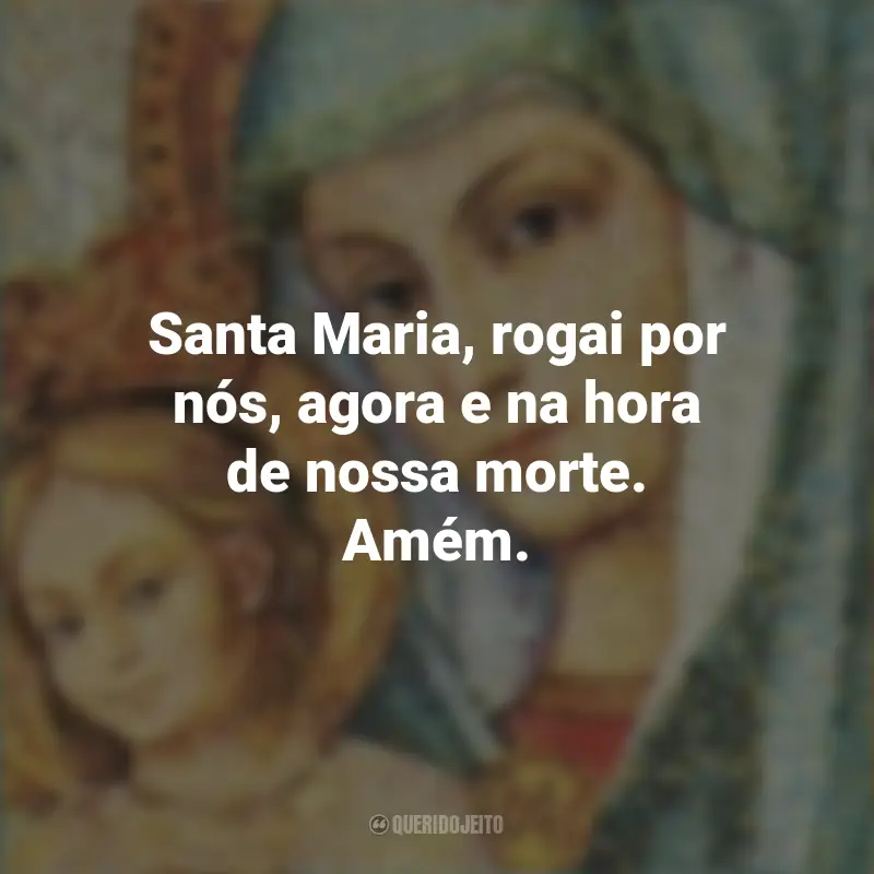 Mensagens de Santa Maria: Santa Maria, rogai por nós, agora e na hora de nossa morte. Amém.