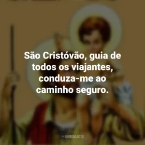 São Cristóvão, guia de todos os viajantes, conduza-me ao caminho seguro.