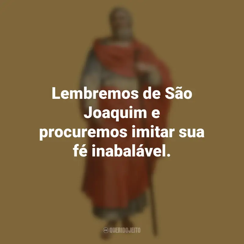 São Joaquim Frases: Lembremos de São Joaquim e procuremos imitar sua fé inabalável.