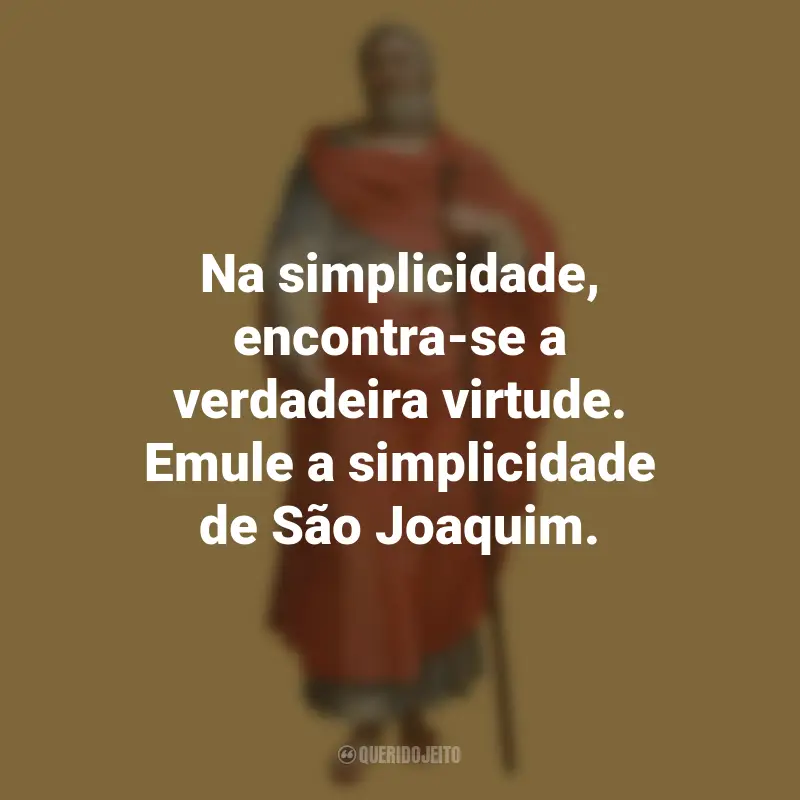 Frases São Joaquim: Na simplicidade, encontra-se a verdadeira virtude. Emule a simplicidade de São Joaquim.