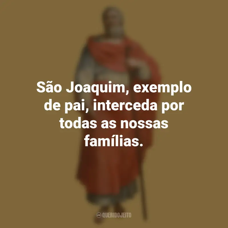 Frases do São Joaquim: São Joaquim, exemplo de pai, interceda por todas as nossas famílias.