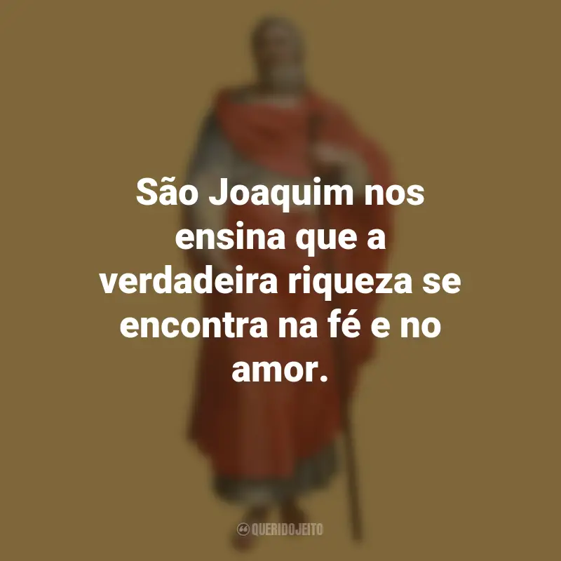 Frases São Joaquim: São Joaquim nos ensina que a verdadeira riqueza se encontra na fé e no amor.