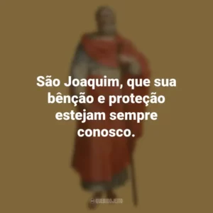São Joaquim, que sua bênção e proteção estejam sempre conosco. São Joaquim