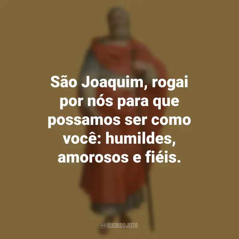 São Joaquim Frases: São Joaquim, rogai por nós para que possamos ser como você: humildes, amorosos e fiéis.