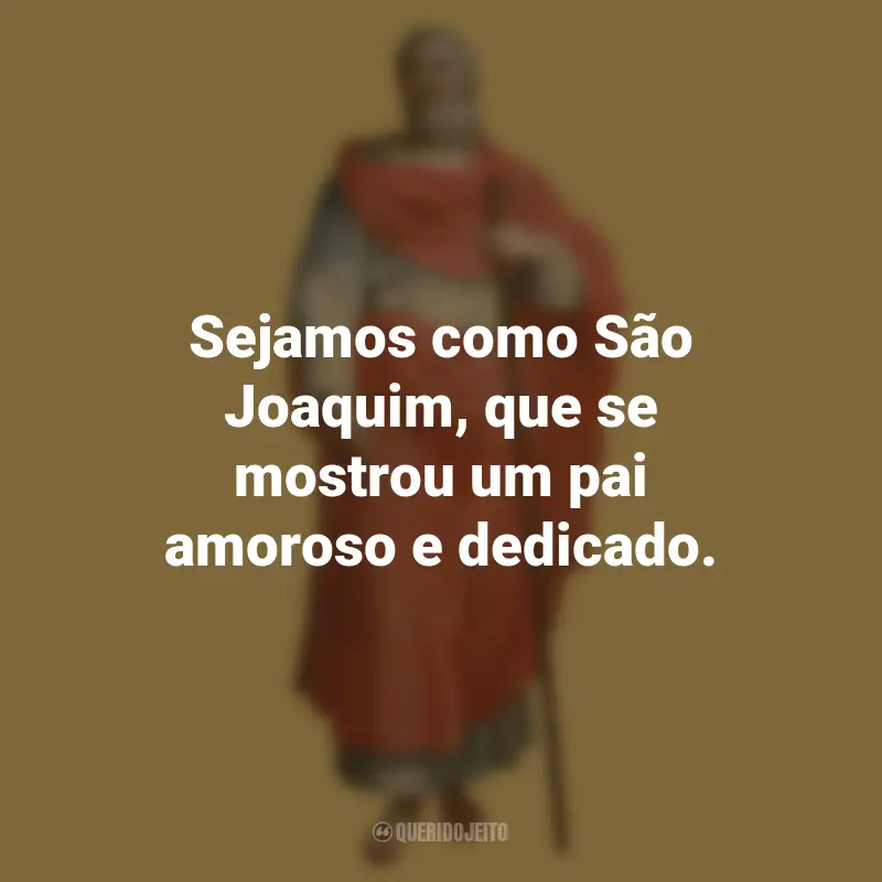 Frases do São Joaquim: Sejamos como São Joaquim, que se mostrou um pai amoroso e dedicado.