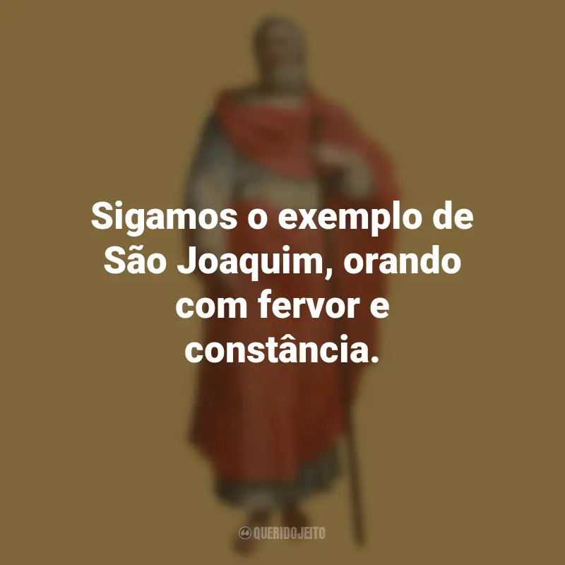Frases do São Joaquim: Sigamos o exemplo de São Joaquim, orando com fervor e constância.