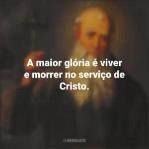 A maior glória é viver e morrer no serviço de Cristo. São Lourenço de Brindisi